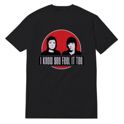 I Know You Feel It To T-Shirt