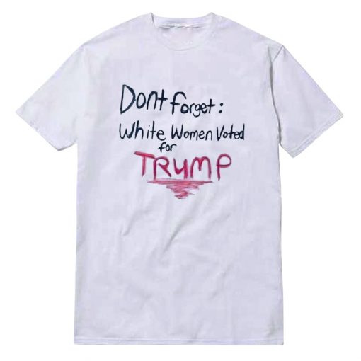 Dont Forget White Women Voted For Trump T-Shirt