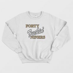 Forty Fuckin' Niners Sweatshirt