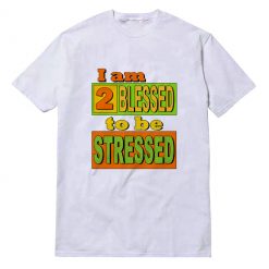 I am Too Blessed to Be Stressed T-shirt