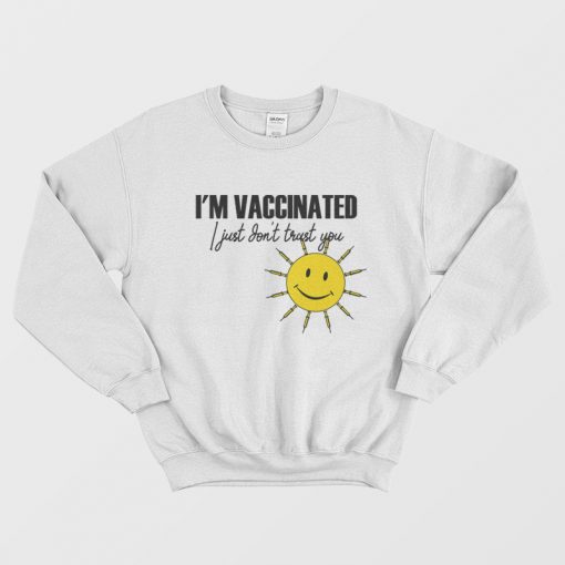 I'm Vaccinated I Just Don't Trust You Sweatshirt