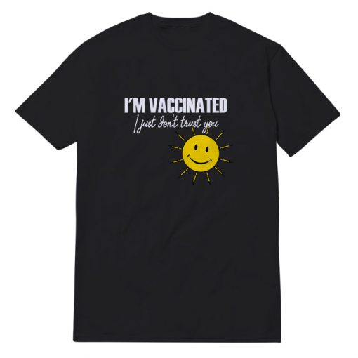 I'm Vaccinated I Just Don't Trust You T-shirt