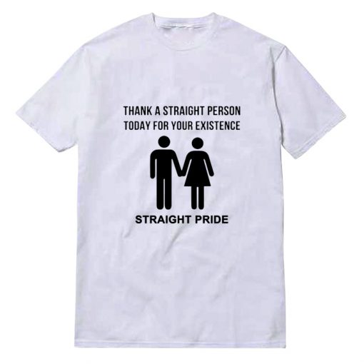 Thank A Straight Person Today For Your Existence Straight Pride T-shirt