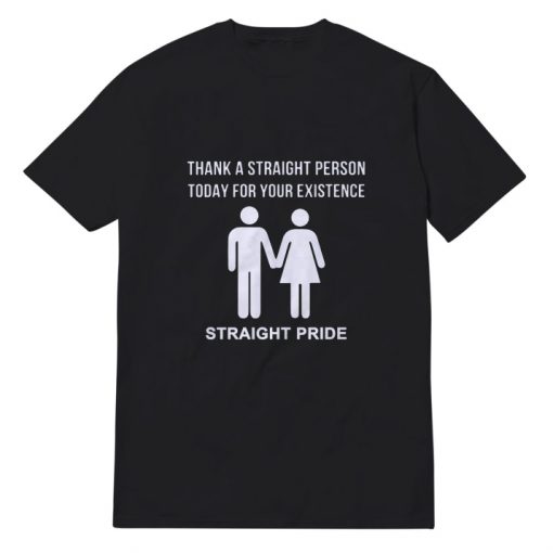 Thank A Straight Person Today For Your Existence Straight Pride T-shirt