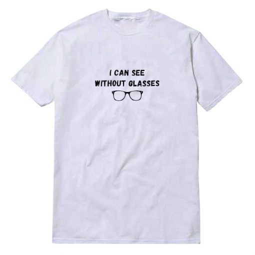 I Can See Without Glasses T-Shirt