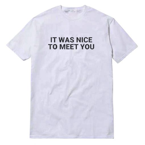 It Was Nice To Meet You T-Shirt