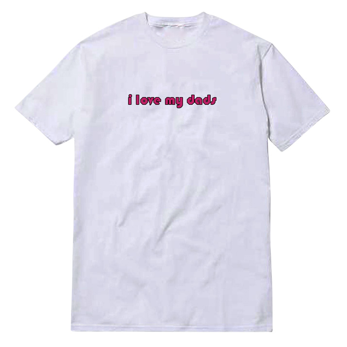 i-love-my-dads I Love My Dads T-Shirt
