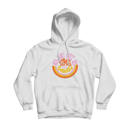 All We Get Is Time And Choices Hoodie