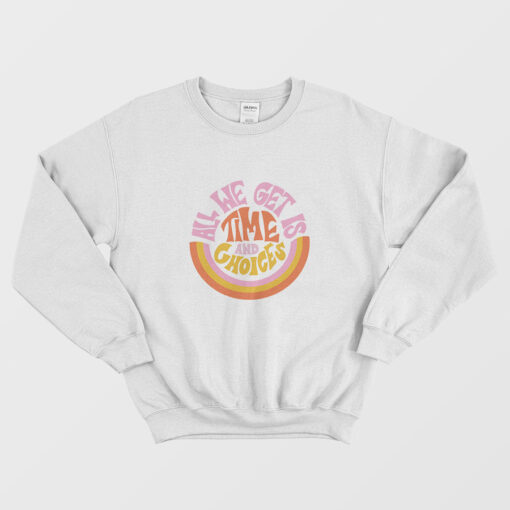All We Get Is Time And Choices Sweatshirt