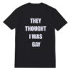 They Thought I Was Gay T-Shirt