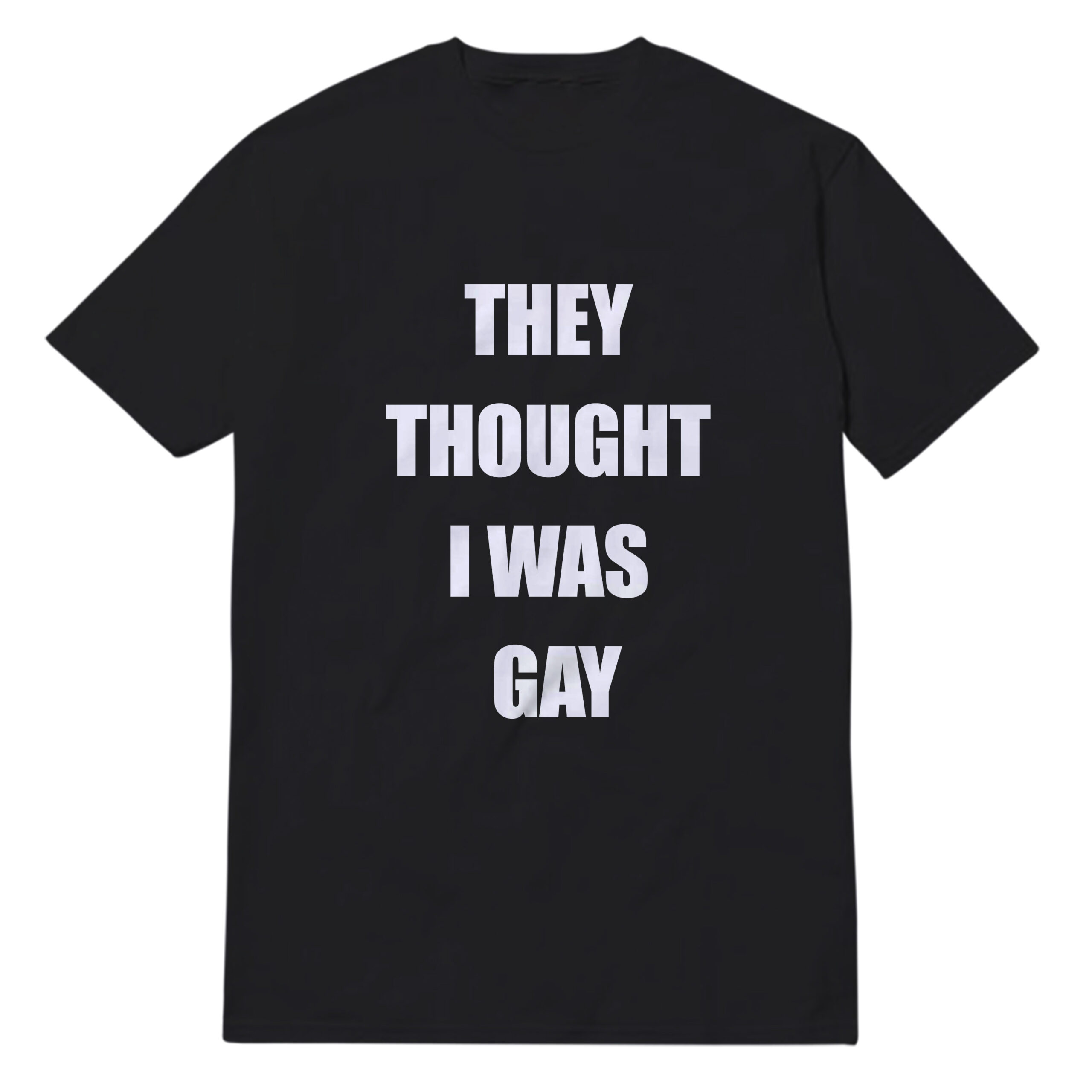 They Thought I Was Gay T-Shirt They Thought I Was Gay T-Shirt