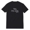 Yes I'm Cold Me 24:7 T-Shirt