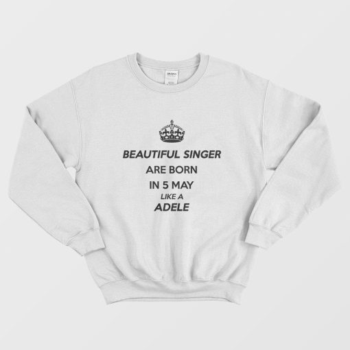 Beautiful Singer Are Born In 5 May Like A Adele Sweatshirt