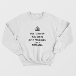 Best Singer Are Born In 20 February Like A Rihanna Sweatshirt