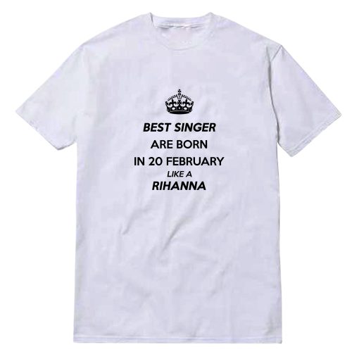 Best Singer Are Born In 20 February Like A Rihanna T-Shirt