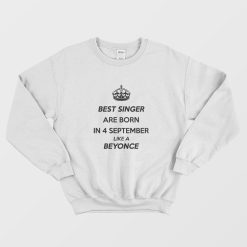 Best Singer Are Born In 4 September Like A Beyonce Sweatshirt