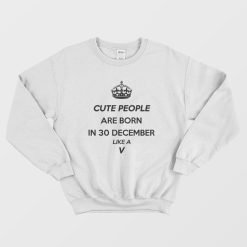 Cute People Are Born In 30 December Like A V Sweatshirt