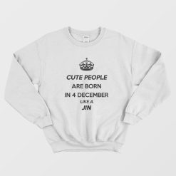 Cute People Are Born In 4 December Like A Jin Sweatshirt