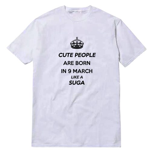 Cute People Are Born In 9 March Like A Suga T-Shirt