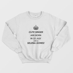 Cute Singer Are Born In 22 July Like A Selena Gomez Sweatshirt