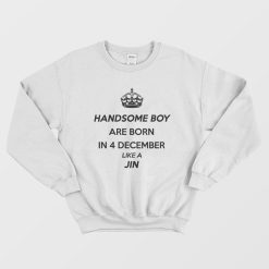 Handsome Boy Are Born In 4 December Like A Jin Sweatshirt