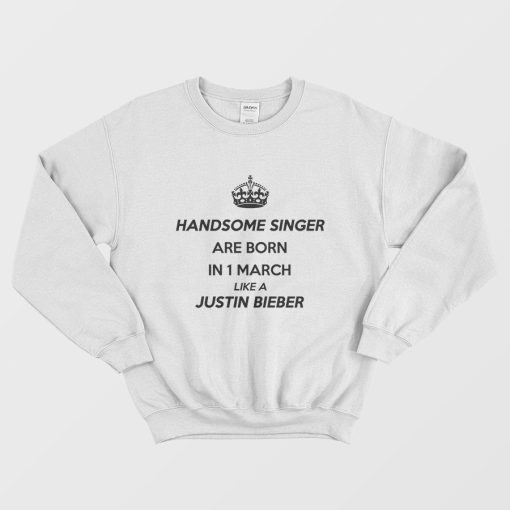 Handsome Singer Are Born In 1 March Like A Justin Bieber Sweatshirt