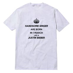 Handsome Singer Are Born In 1 March Like A Justin Bieber T-Shirt