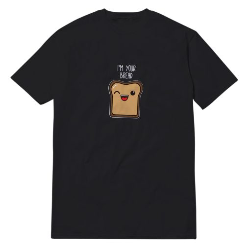 I'm Your Bread T-Shirt