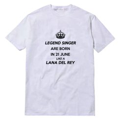 Legend Singer Are Born In 21 June Like A Lana Del Rey T-Shirt