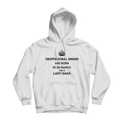 Professional Singer Are Born In 28 March Like A Lady Gaga Hoodie