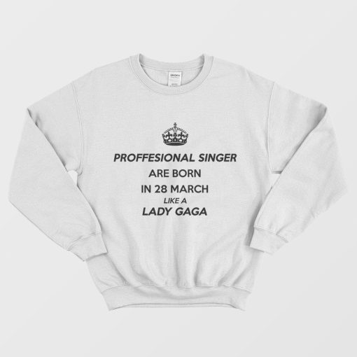 Professional Singer Are Born In 28 March Like A Lady Gaga Sweatshirt