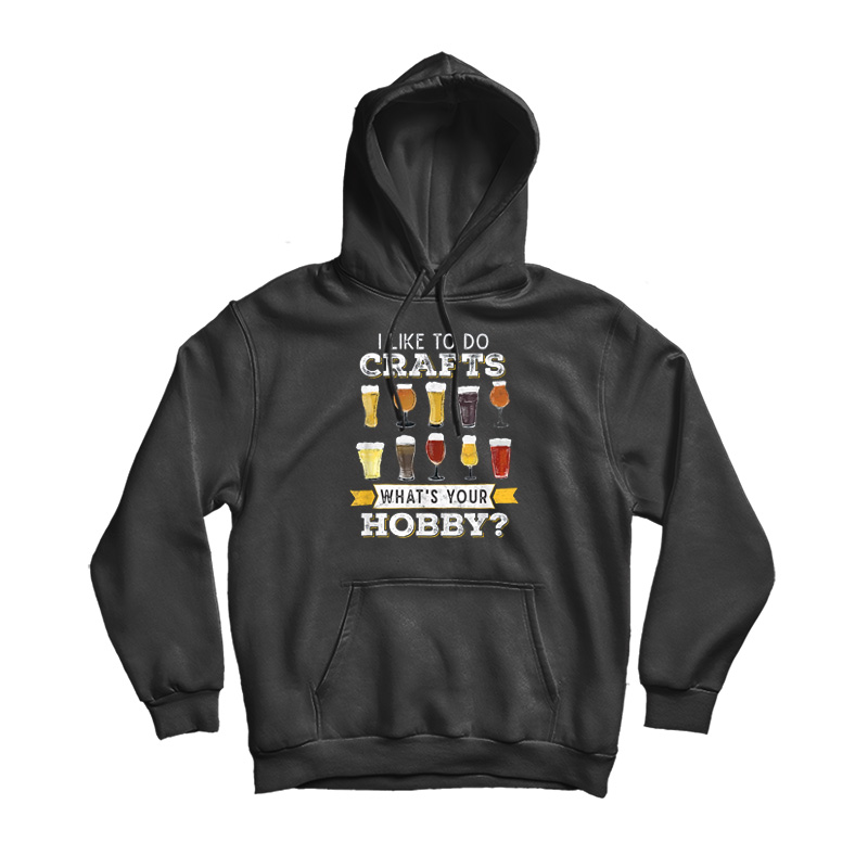 Beer I Like To Do Crafts Whats Your Hobby Hoodie Beer I Like To Do Crafts Whats Your Hobby Hoodie