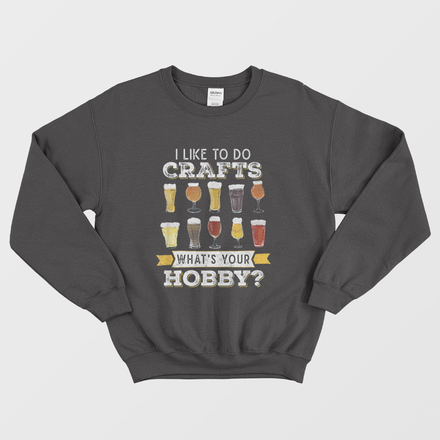 Beer I Like To Do Crafts Whats Your Hobby Sweatshirt Beer I Like To Do Crafts Whats Your Hobby Sweatshirt