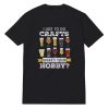 Beer I Like To Do Crafts Whats Your Hobby T-Shirt