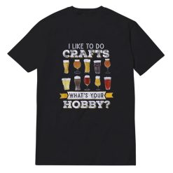 Beer I Like To Do Crafts Whats Your Hobby T-Shirt