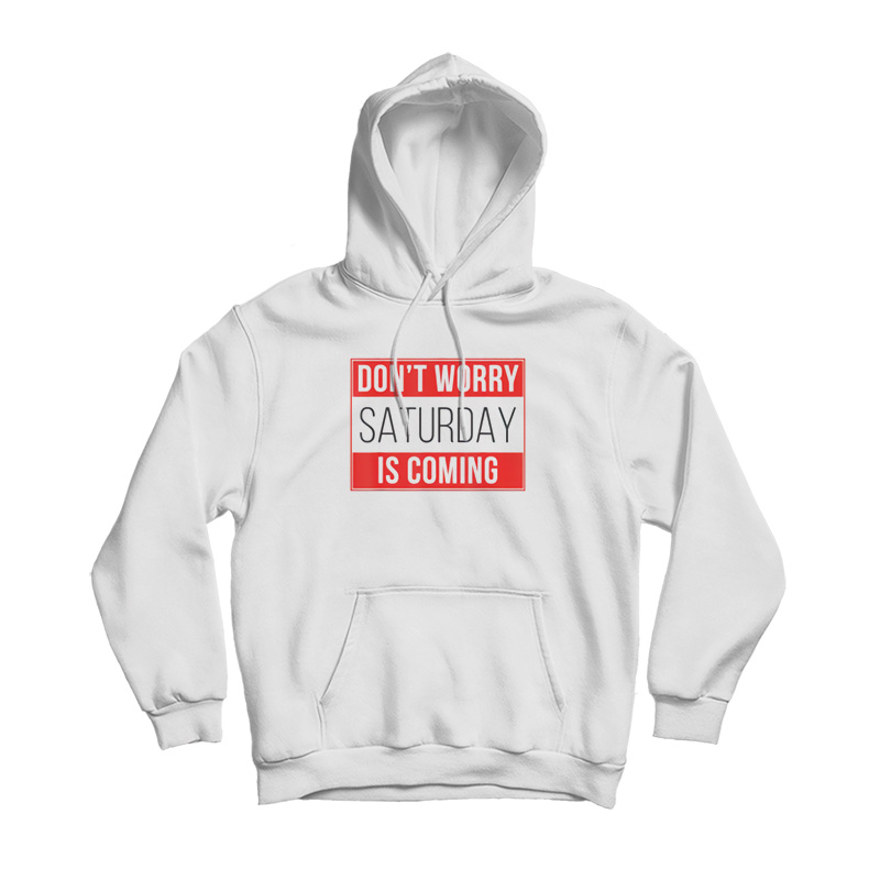 Dont Worry Saturday Is Coming Hoodie Dont Worry Saturday Is Coming Hoodie