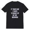 It Takes Me 2 Days To Wake Up In The Morning T-Shirt