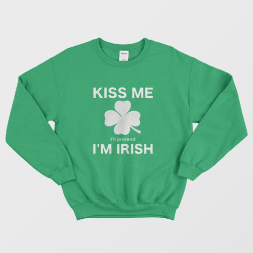 Kiss Me I'll Pretend I'm Irish Sweatshirt
