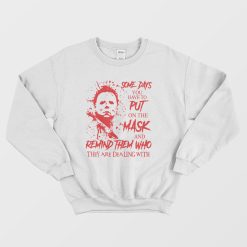Michael Myers Some Days You Have To Put On The Mask Sweatshirt