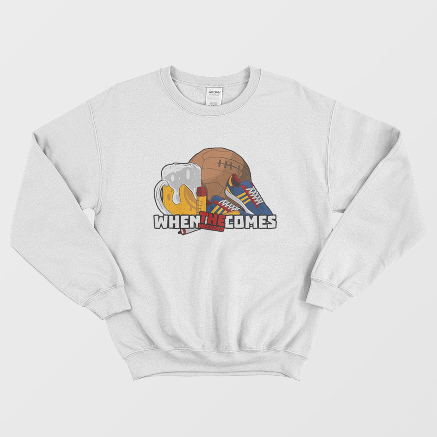 When The Weekend Comes Sweatshirt When The Weekend Comes Sweatshirt