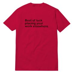Best Of Luck Placing Your Work Elsewhere T-Shirt