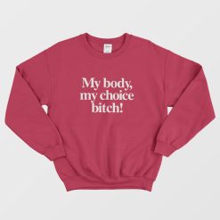 My Body My Choice Bitch Sweatshirt