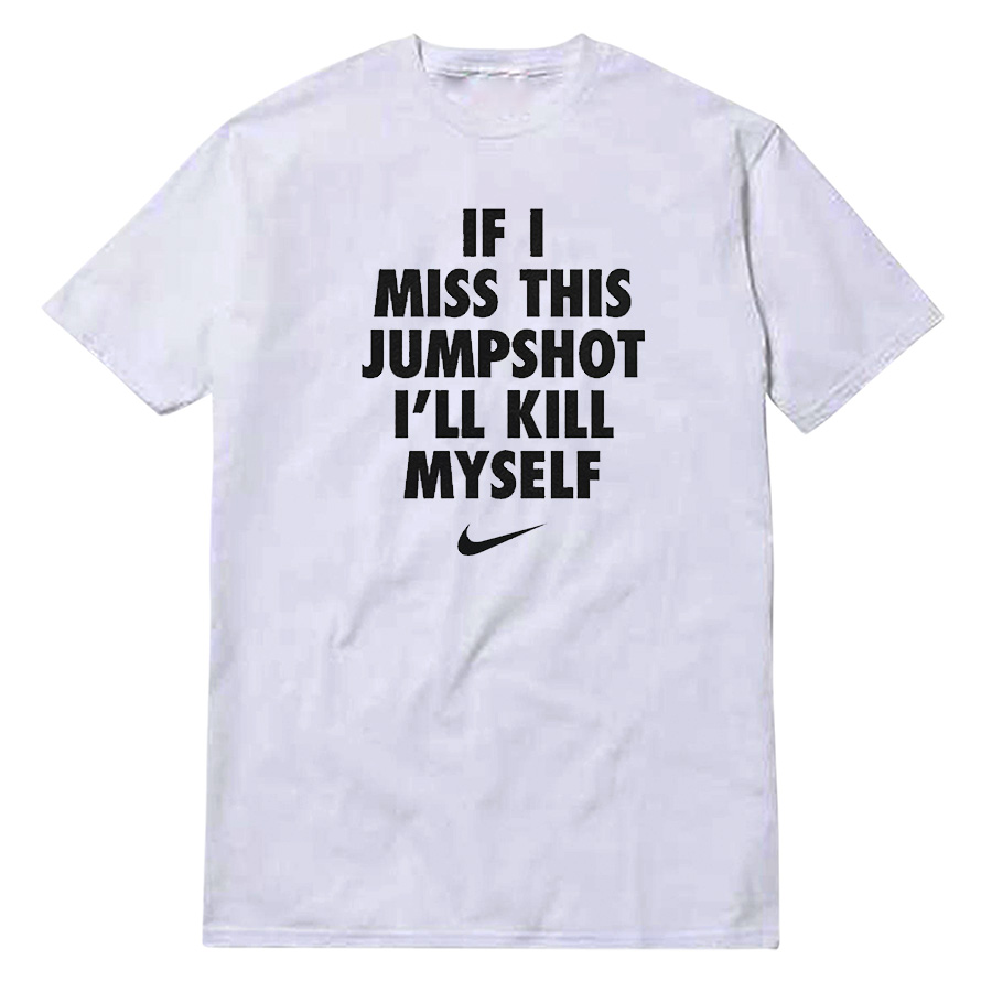 If I Miss This Jumpshot I'll Kill Myself T-Shirt If I Miss This Jumpshot I'll Kill Myself T-Shirt