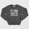 If You Shoot Me You're Gay Sweatshirt