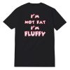 I'm Not Fat I'm Fluffy T-Shirt