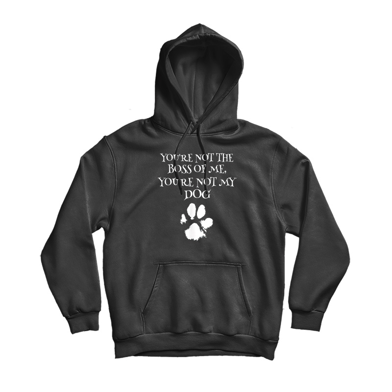 You're Not The Boss Of Me You're Not My Dog Hoodie You're Not The Boss Of Me You're Not My Dog Hoodie