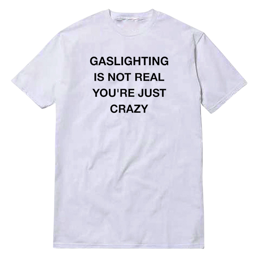 Gaslighting Is Not Real You're Just Crazy T-Shirt Gaslighting Is Not Real You're Just Crazy T-Shirt