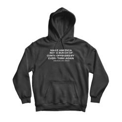 Make America Not A Bunch Of Cunts Offended By Everything Again Hoodie