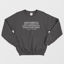 Make America Not A Bunch Of Cunts Offended By Everything Again Sweatshirt