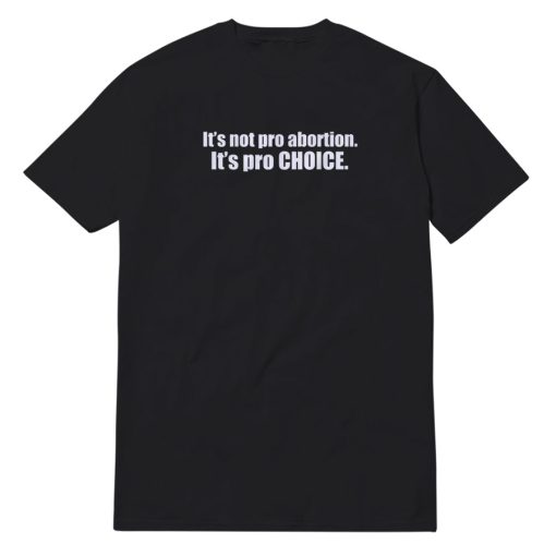 Pro Choice Not Pro Abortion T-Shirt